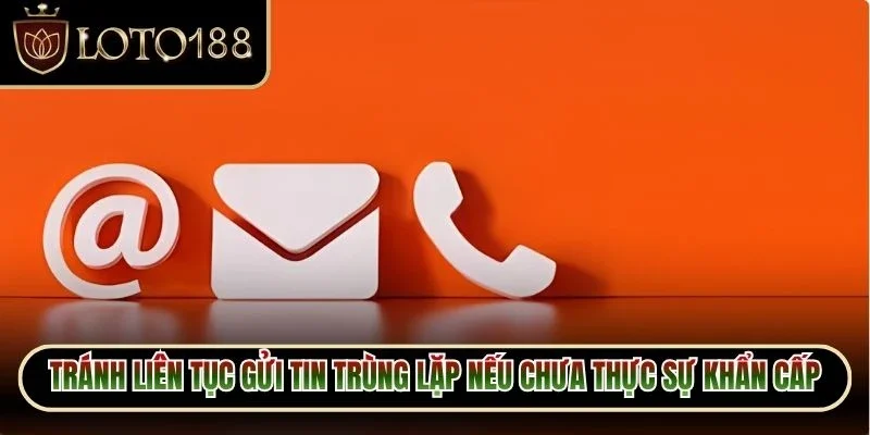Liên Hệ Loto188 3 Tránh liên tục gửi tin trùng lặp nếu chưa thực sự khẩn cấp